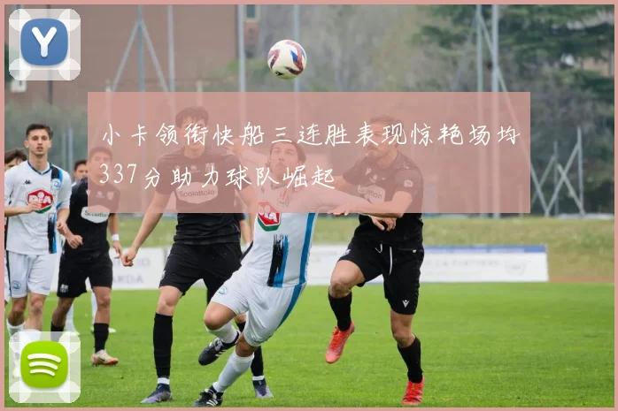 小卡领衔快船三连胜表现惊艳场均337分助力球队崛起