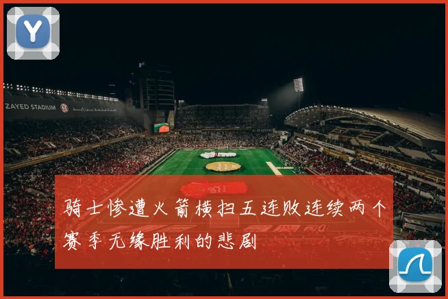 骑士惨遭火箭横扫五连败连续两个赛季无缘胜利的悲剧