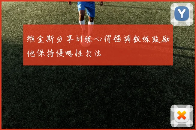 维金斯分享训练心得强调教练鼓励他保持侵略性打法