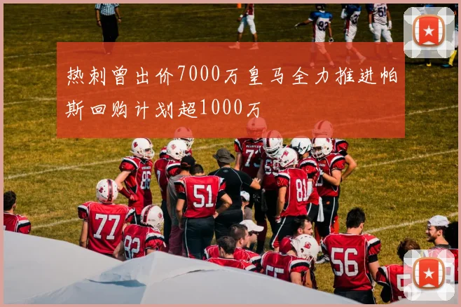 热刺曾出价7000万皇马全力推进帕斯回购计划超1000万