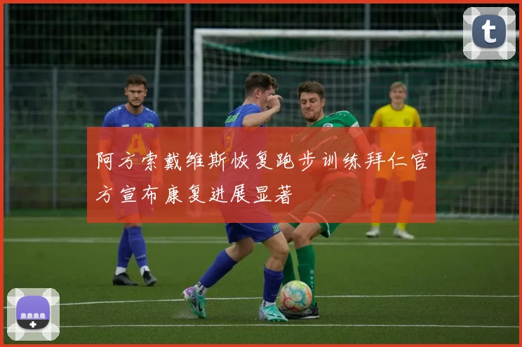 阿方索戴维斯恢复跑步训练拜仁官方宣布康复进展显著