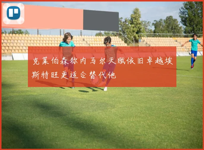 克莱伯森称内马尔天赋依旧卓越埃斯特旺更适合替代他