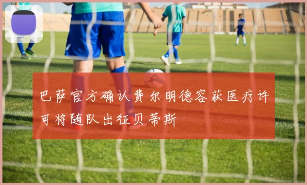 巴萨官方确认费尔明德容获医疗许可将随队出征贝蒂斯