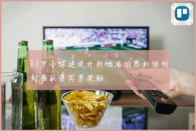 13岁小球迷设计利物浦伯恩利场刊封面获贵宾票奖励