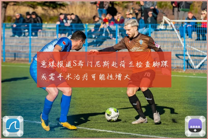 意媒报道S希门尼斯赴荷兰检查脚踝或需手术治疗可能性增大