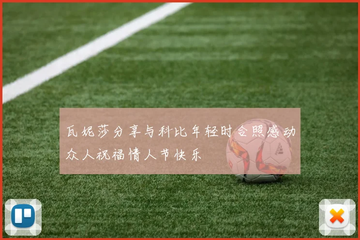 瓦妮莎分享与科比年轻时合照感动众人祝福情人节快乐