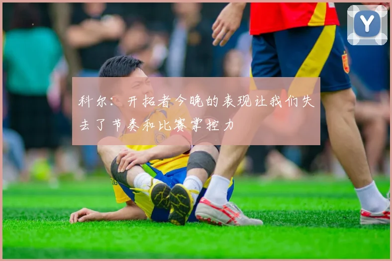 科尔：开拓者今晚的表现让我们失去了节奏和比赛掌控力
