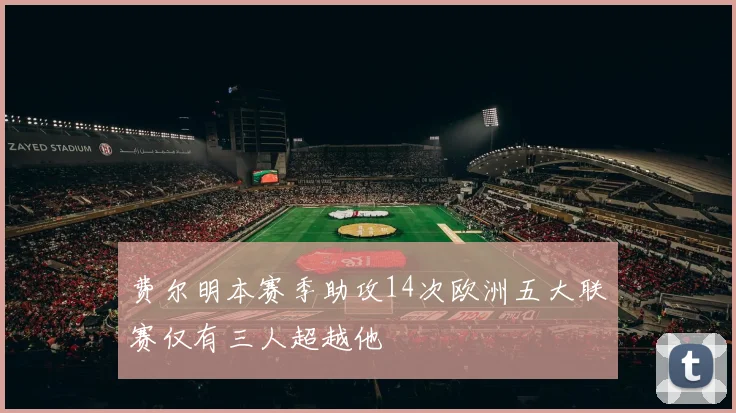费尔明本赛季助攻14次欧洲五大联赛仅有三人超越他