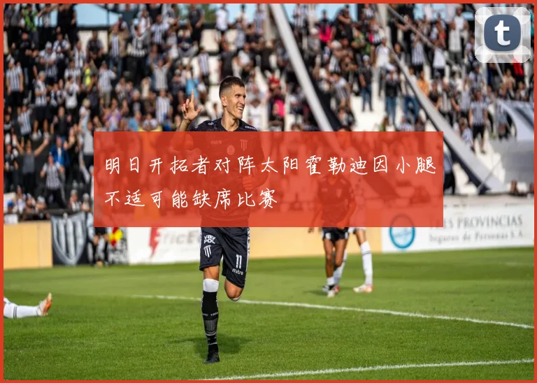 明日开拓者对阵太阳霍勒迪因小腿不适可能缺席比赛