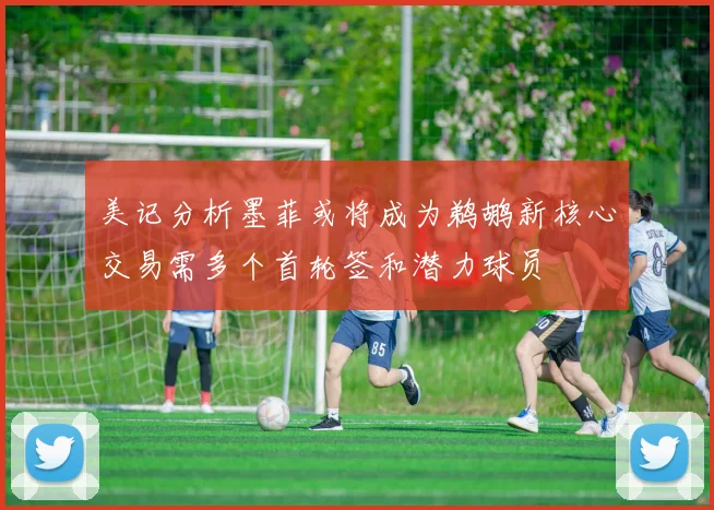 美记分析墨菲或将成为鹈鹕新核心交易需多个首轮签和潜力球员