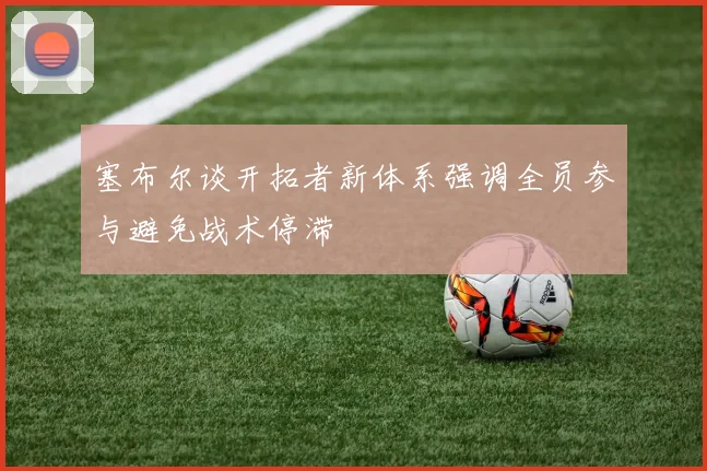 塞布尔谈开拓者新体系强调全员参与避免战术停滞
