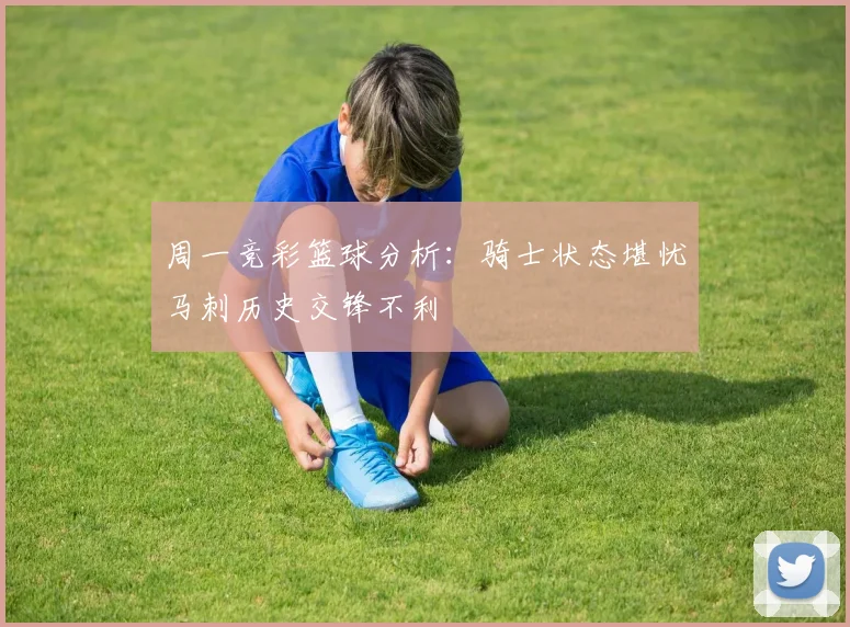 周一竞彩篮球分析：骑士状态堪忧马刺历史交锋不利