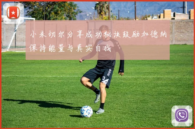 小米切尔分享成功秘诀鼓励加德纳保持能量与真实自我
