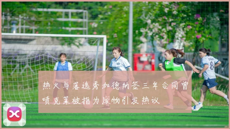 热火与落选秀加德纳签三年合同曾喷克莱被指为废物引发热议