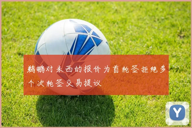 鹈鹕对米西的报价为首轮签拒绝多个次轮签交易提议