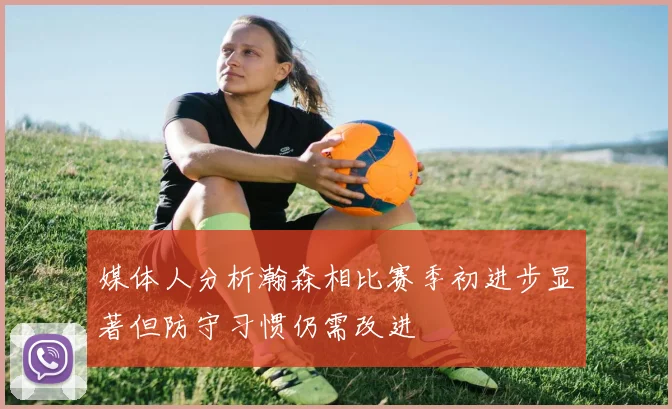 媒体人分析瀚森相比赛季初进步显著但防守习惯仍需改进
