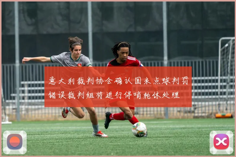 意大利裁判协会确认国米点球判罚错误裁判组将进行停哨轮休处理