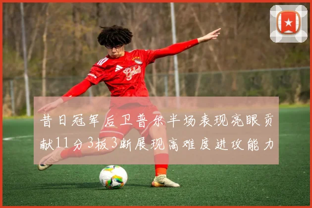 昔日冠军后卫普尔半场表现亮眼贡献11分3板3断展现高难度进攻能力