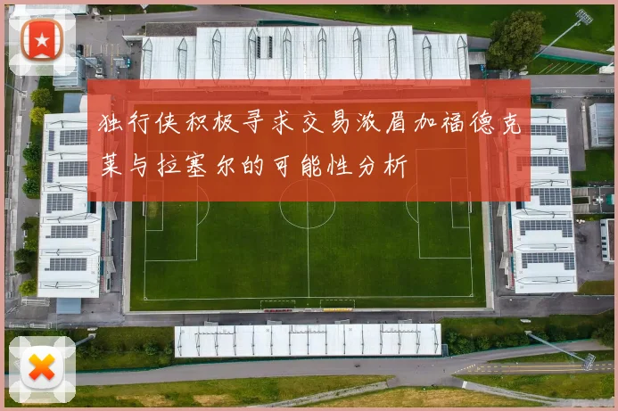 独行侠积极寻求交易浓眉加福德克莱与拉塞尔的可能性分析